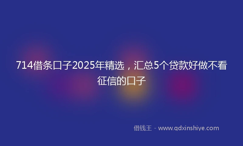 714借条口子2025年精选，汇总5个贷款好做不看征信的口子