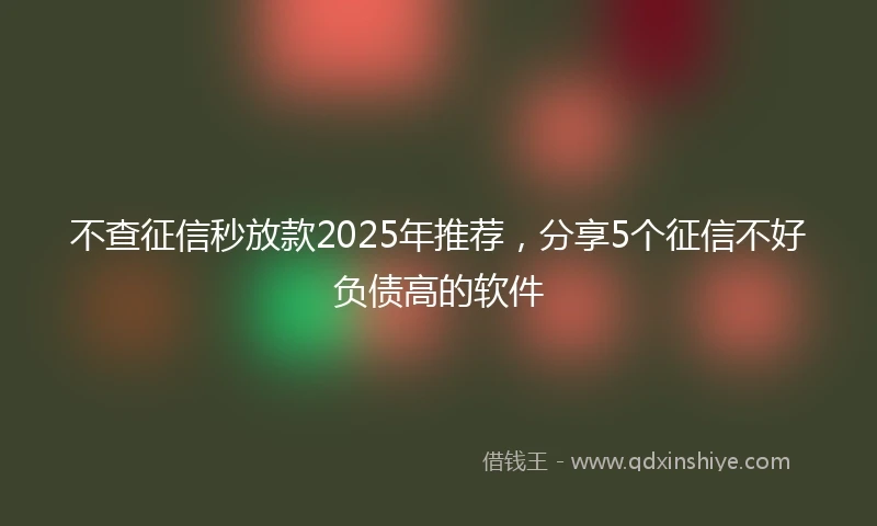 不查征信秒放款2025年推荐，分享5个征信不好负债高的软件