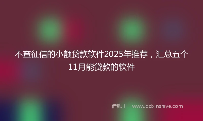 不查征信的小额贷款软件2025年推荐，汇总五个11月能贷款的软件