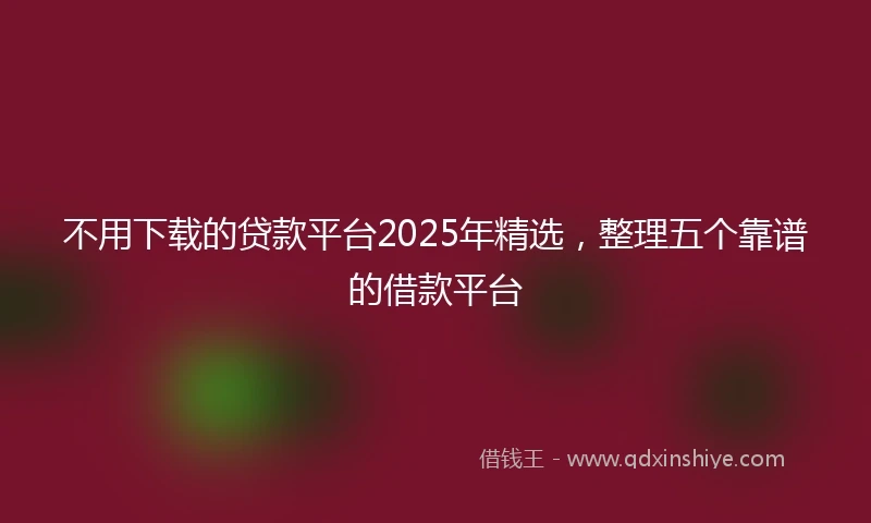 不用下载的贷款平台2025年精选，整理五个靠谱的借款平台