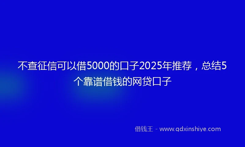 不查征信可以借5000的口子2025年推荐，总结5个靠谱借钱的网贷口子