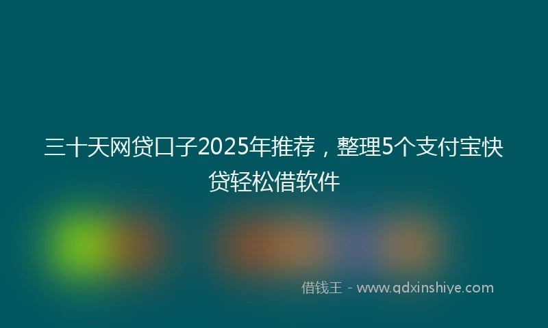 三十天网贷口子2025年推荐，整理5个支付宝快贷轻松借软件