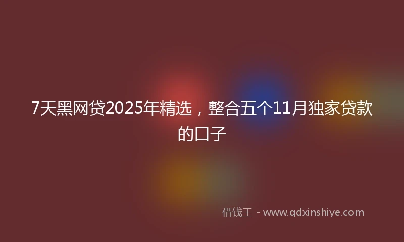 7天黑网贷2025年精选，整合五个11月独家贷款的口子