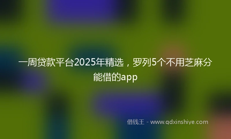 一周贷款平台2025年精选，罗列5个不用芝麻分能借的app