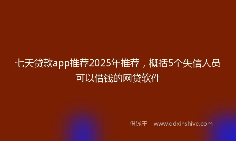 七天贷款app推荐2025年推荐，概括5个失信人员可以借钱的网贷软件