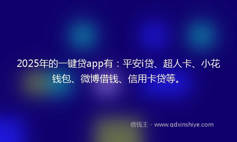 2025年的一键贷app有：平安i贷、超人卡、小花钱包、微博借钱、信用卡贷等。