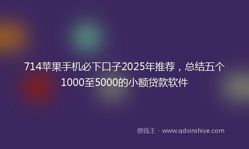 714苹果手机必下口子2025年推荐，总结五个1000至5000的小额贷款软件