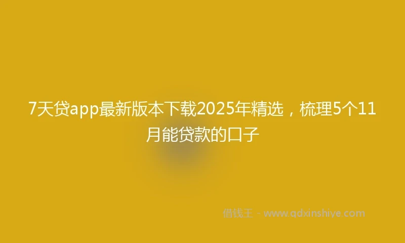 7天贷app最新版本下载2025年精选，梳理5个11月能贷款的口子