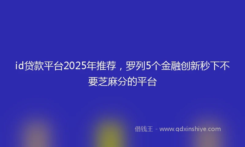 id贷款平台2025年推荐，罗列5个金融创新秒下不要芝麻分的平台