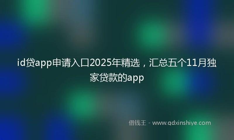 id贷app申请入口2025年精选，汇总五个11月独家贷款的app