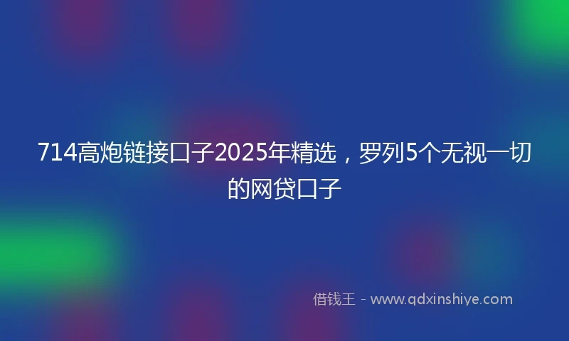714高炮链接口子2025年精选，罗列5个无视一切的网贷口子