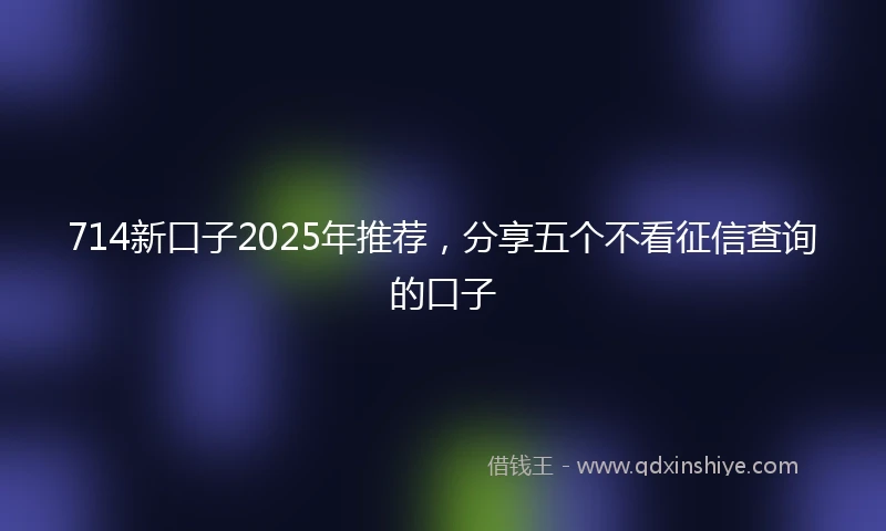 714新口子2025年推荐，分享五个不看征信查询的口子