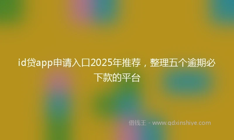 id贷app申请入口2025年推荐，整理五个逾期必下款的平台