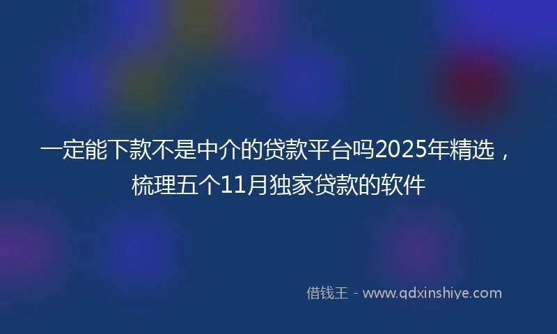 一定能下款不是中介的贷款平台吗2025年精选，梳理五个11月独家贷款的软件