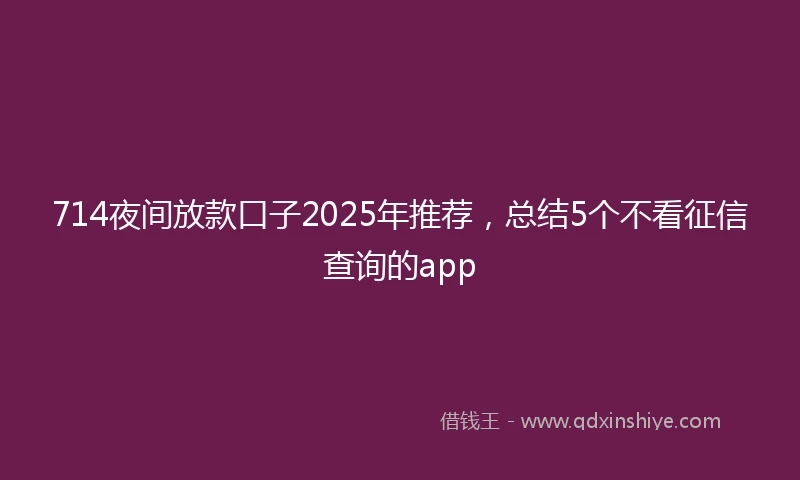 714夜间放款口子2025年推荐，总结5个不看征信查询的app