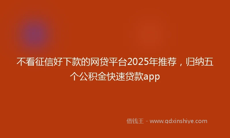 不看征信好下款的网贷平台2025年推荐，归纳五个公积金快速贷款app