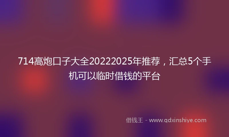 714高炮口子大全20222025年推荐，汇总5个手机可以临时借钱的平台
