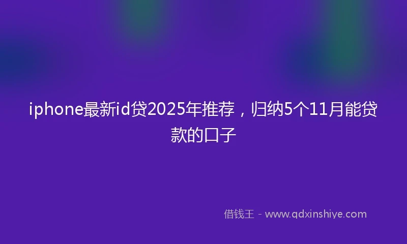 iphone最新id贷2025年推荐，归纳5个11月能贷款的口子