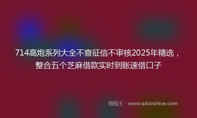 714高炮系列大全不查征信不审核2025年精选，整合五个芝麻借款实时到账速借口子