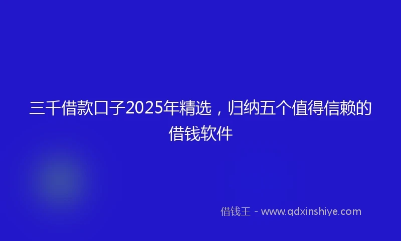 三千借款口子2025年精选，归纳五个值得信赖的借钱软件