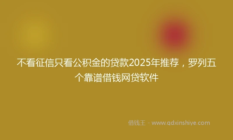 不看征信只看公积金的贷款2025年推荐，罗列五个靠谱借钱网贷软件