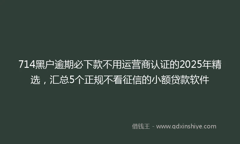 714黑户逾期必下款不用运营商认证的2025年精选，汇总5个正规不看征信的小额贷款软件