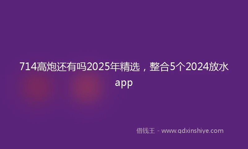 714高炮还有吗2025年精选，整合5个2024放水app