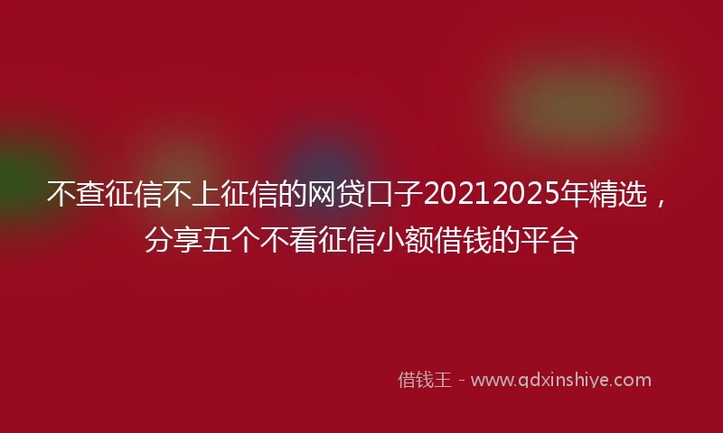 不查征信不上征信的网贷口子20212025年精选，分享五个不看征信小额借钱的平台