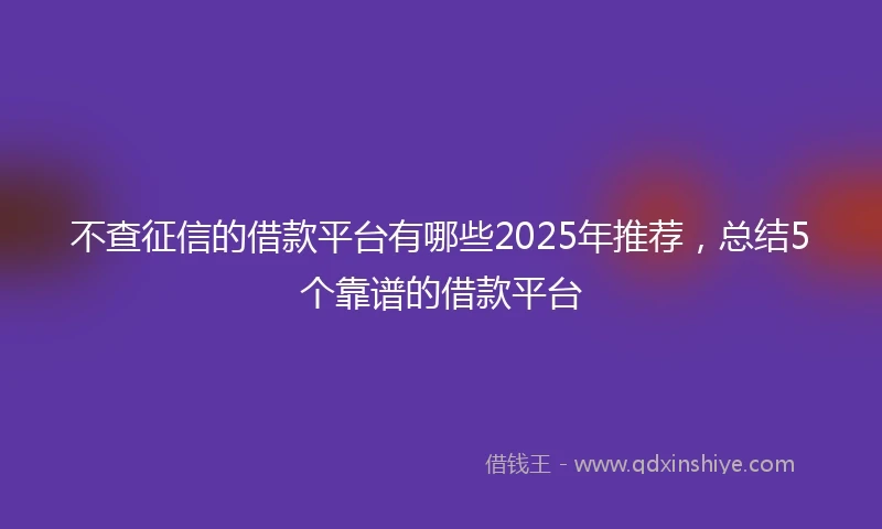 不查征信的借款平台有哪些2025年推荐，总结5个靠谱的借款平台