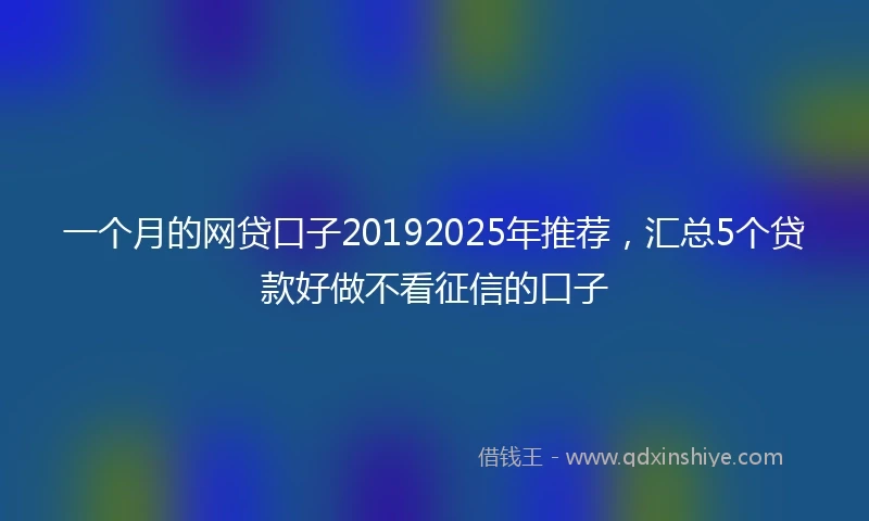 一个月的网贷口子20192025年推荐，汇总5个贷款好做不看征信的口子