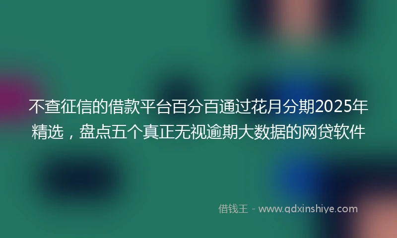 不查征信的借款平台百分百通过花月分期2025年精选，盘点五个真正无视逾期大数据的网贷软件