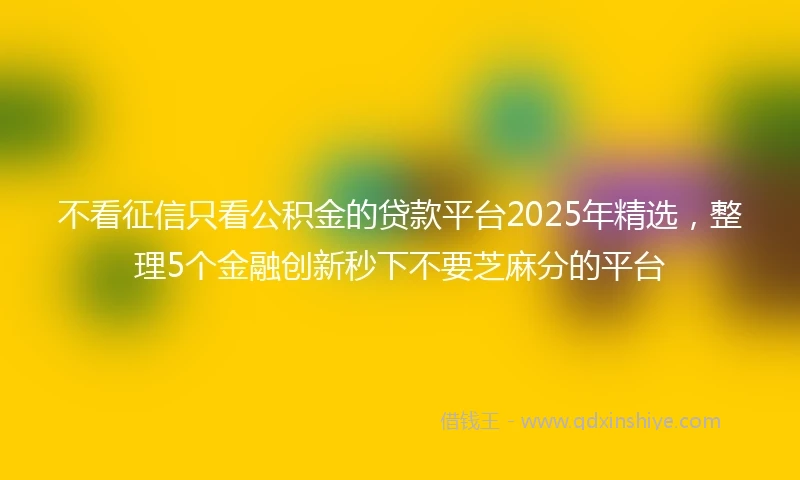 不看征信只看公积金的贷款平台2025年精选，整理5个金融创新秒下不要芝麻分的平台