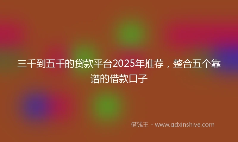 三千到五千的贷款平台2025年推荐，整合五个靠谱的借款口子