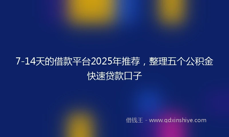 7-14天的借款平台2025年推荐，整理五个公积金快速贷款口子