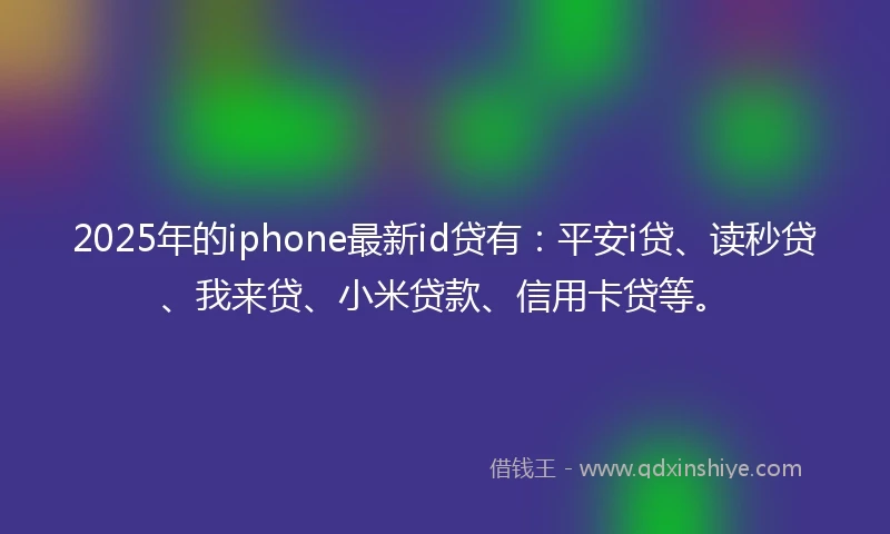 2025年的iphone最新id贷有:平安i贷、读秒贷、我来贷、小米贷款、信用卡贷等。