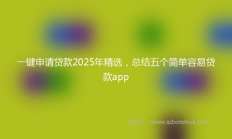 一键申请贷款2025年精选，总结五个简单容易贷款app