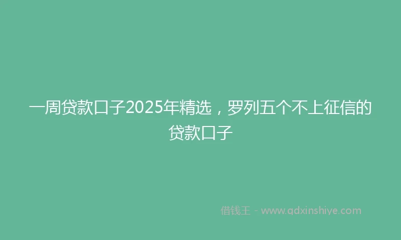 一周贷款口子2025年精选，罗列五个不上征信的贷款口子