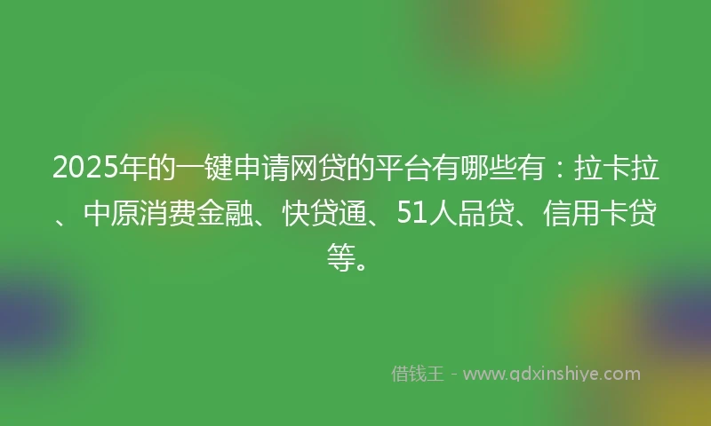 2025年的一键申请网贷的平台有哪些有：拉卡拉、中原消费金融、快贷通、51人品贷、信用卡贷等。