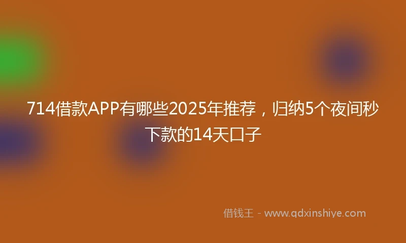 714借款APP有哪些2025年推荐，归纳5个夜间秒下款的14天口子