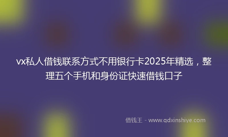 vx私人借钱联系方式不用银行卡2025年精选，整理五个手机和身份证快速借钱口子