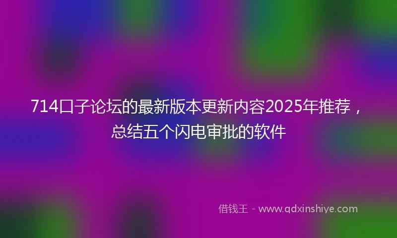 714口子论坛的最新版本更新内容2025年推荐，总结五个闪电审批的软件