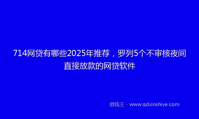 714网贷有哪些2025年推荐，罗列5个不审核夜间直接放款的网贷软件