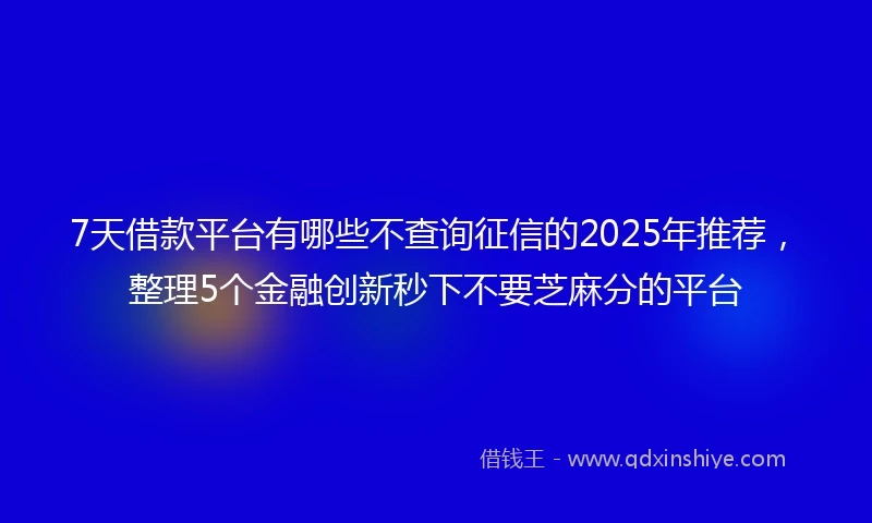 7天借款平台有哪些不查询征信的2025年推荐，整理5个金融创新秒下不要芝麻分的平台