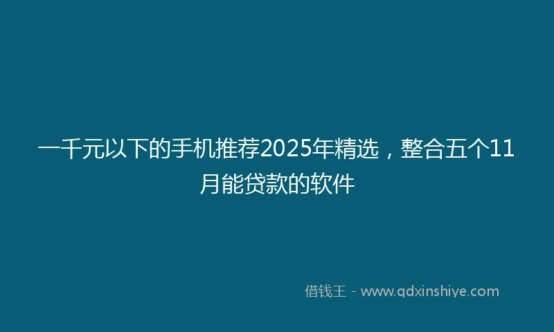 一千元以下的手机推荐2025年精选，整合五个11月能贷款的软件