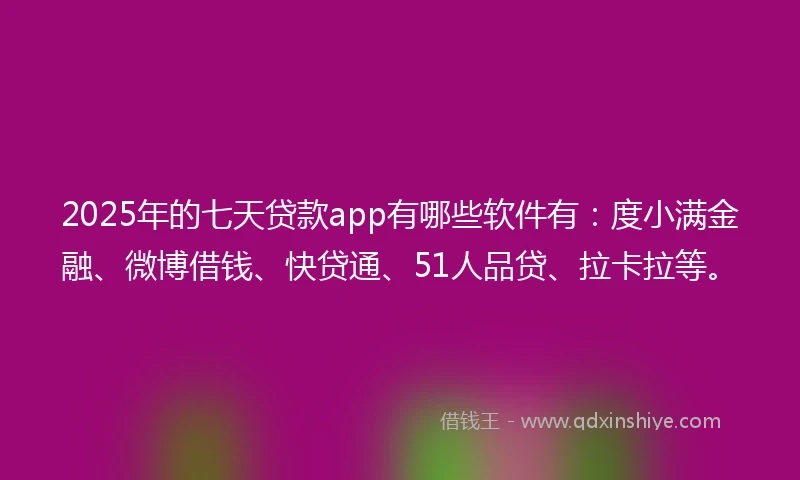 2025年的七天贷款app有哪些软件有：度小满金融、微博借钱、快贷通、51人品贷、拉卡拉等。