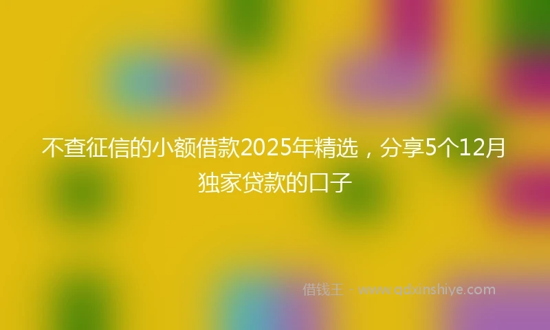 不查征信的小额借款2025年精选，分享5个12月独家贷款的口子