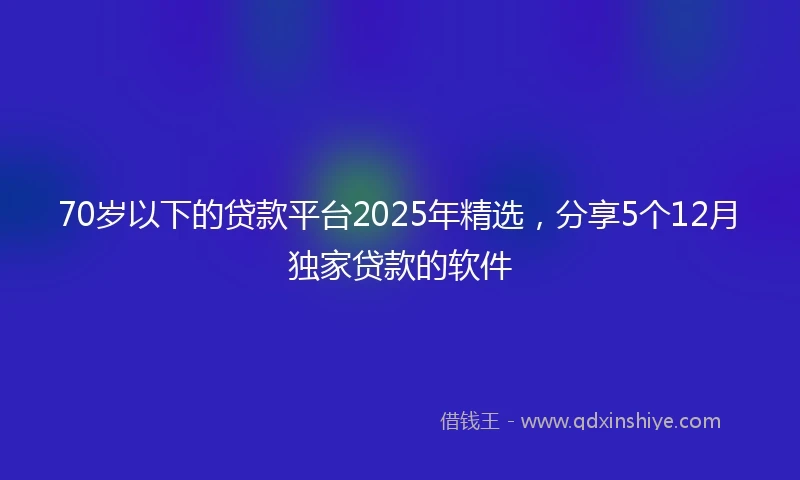 70岁以下的贷款平台2025年精选，分享5个12月独家贷款的软件