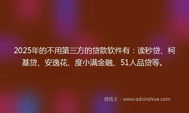 2025年的不用第三方的贷款软件有：读秒贷、柯基贷、安逸花、度小满金融、51人品贷等。