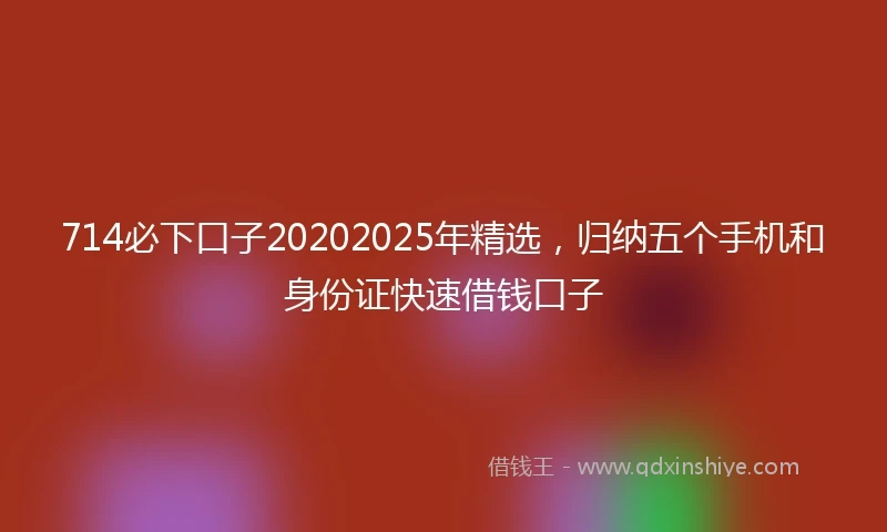 714必下口子20202025年精选，归纳五个手机和身份证快速借钱口子