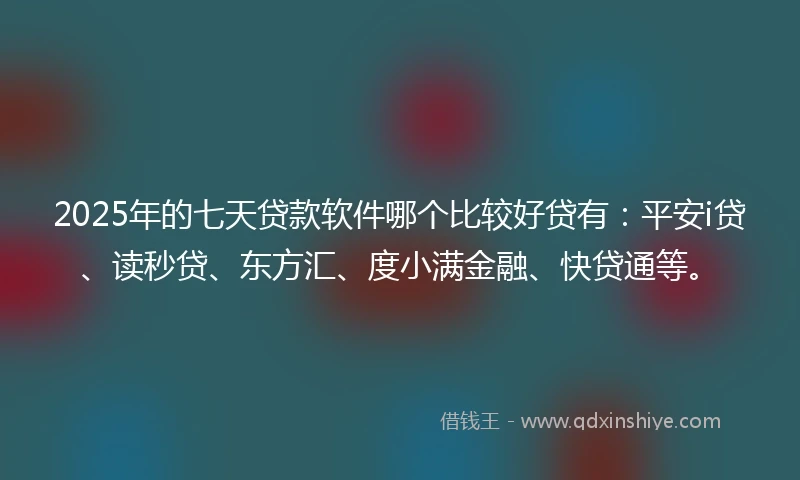 2025年的七天贷款软件哪个比较好贷有：平安i贷、读秒贷、东方汇、度小满金融、快贷通等。